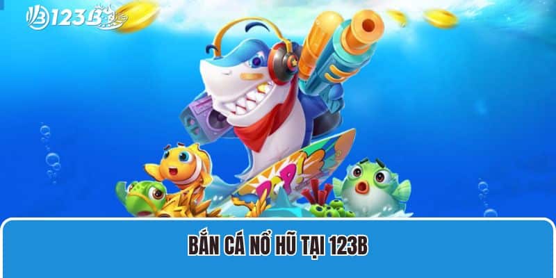 Bắn cá nổ hũ tại 123B