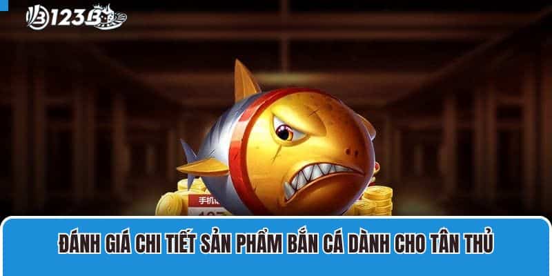 Đánh giá chi tiết sản phẩm bắn cá dành cho tân thủ