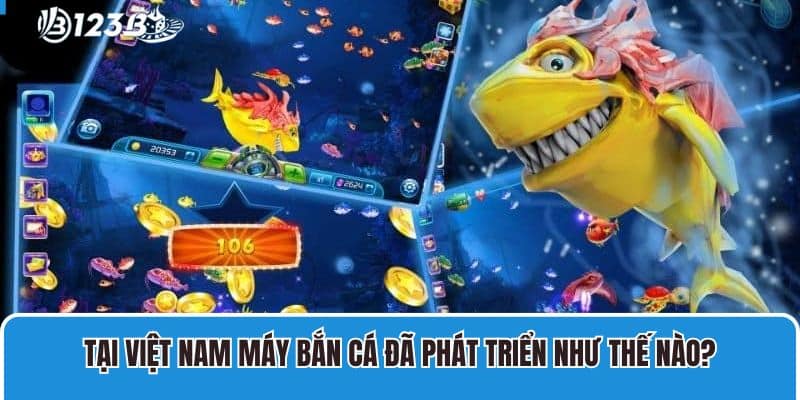 Tại Việt Nam máy bắn cá đã phát triển như thế nào?