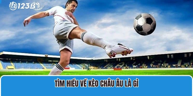 Tìm hiểu về kèo Châu Âu là gì