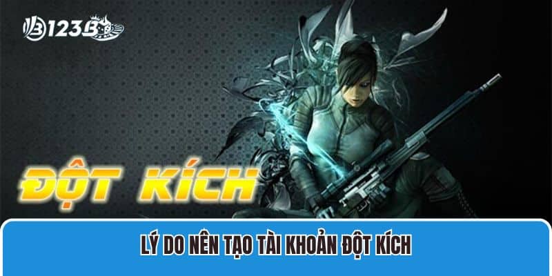 Lý do nên tạo tài khoản Đột Kích