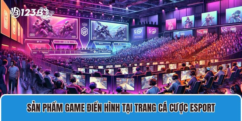 Sản phẩm game điển hình tại trang cá cược esport